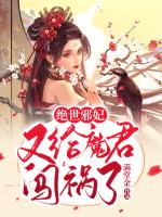 绝世邪妃又给魔君闯祸了小说完整版全文免费阅读